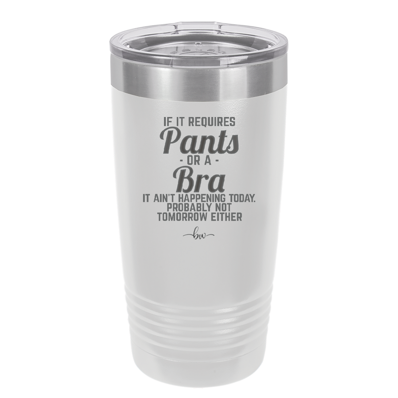 If It Requires Pants or a Bra it Ain't Happening Today - Laser Engraved Stainless Steel Drinkware - 2440 -