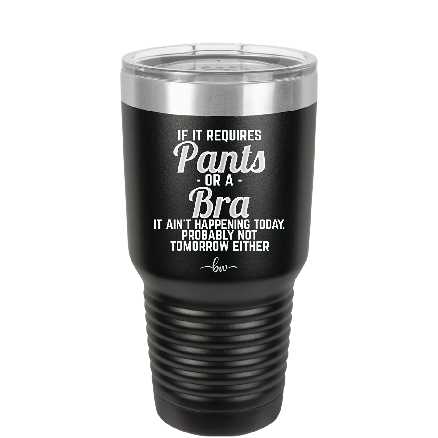 If It Requires Pants or a Bra it Ain't Happening Today - Laser Engraved Stainless Steel Drinkware - 2440 -