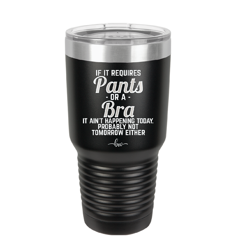 If It Requires Pants or a Bra it Ain't Happening Today - Laser Engraved Stainless Steel Drinkware - 2440 -