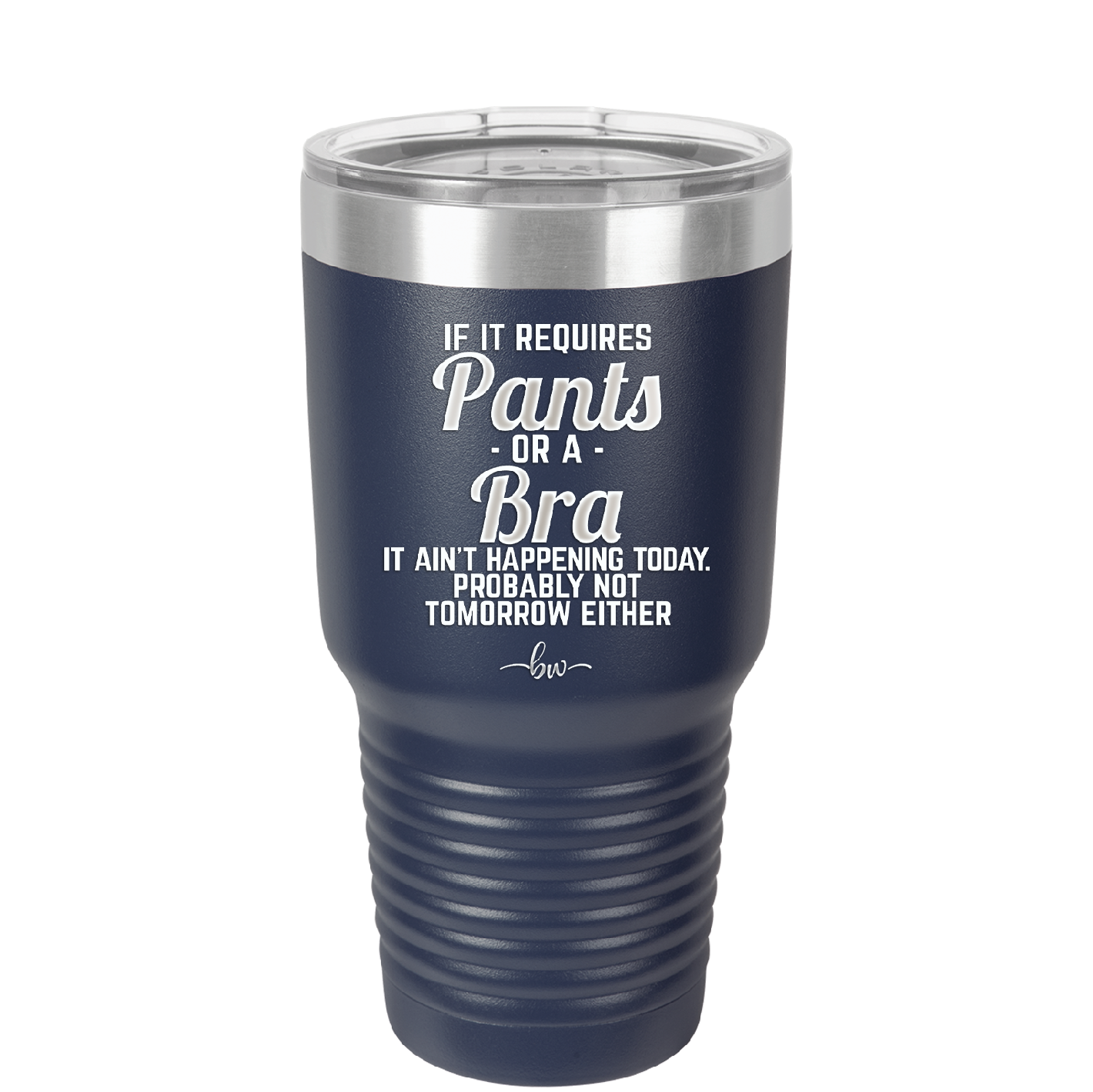 If It Requires Pants or a Bra it Ain't Happening Today - Laser Engraved Stainless Steel Drinkware - 2440 -