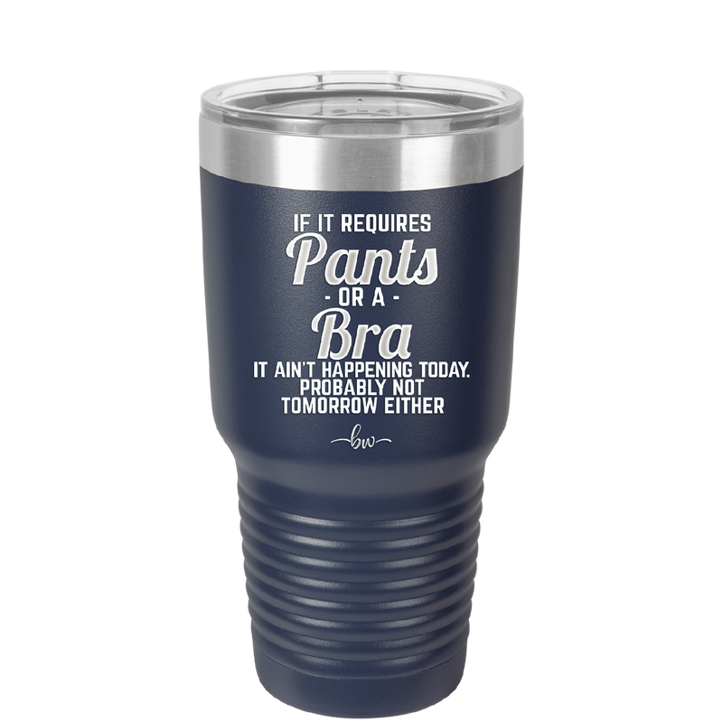 If It Requires Pants or a Bra it Ain't Happening Today - Laser Engraved Stainless Steel Drinkware - 2440 -