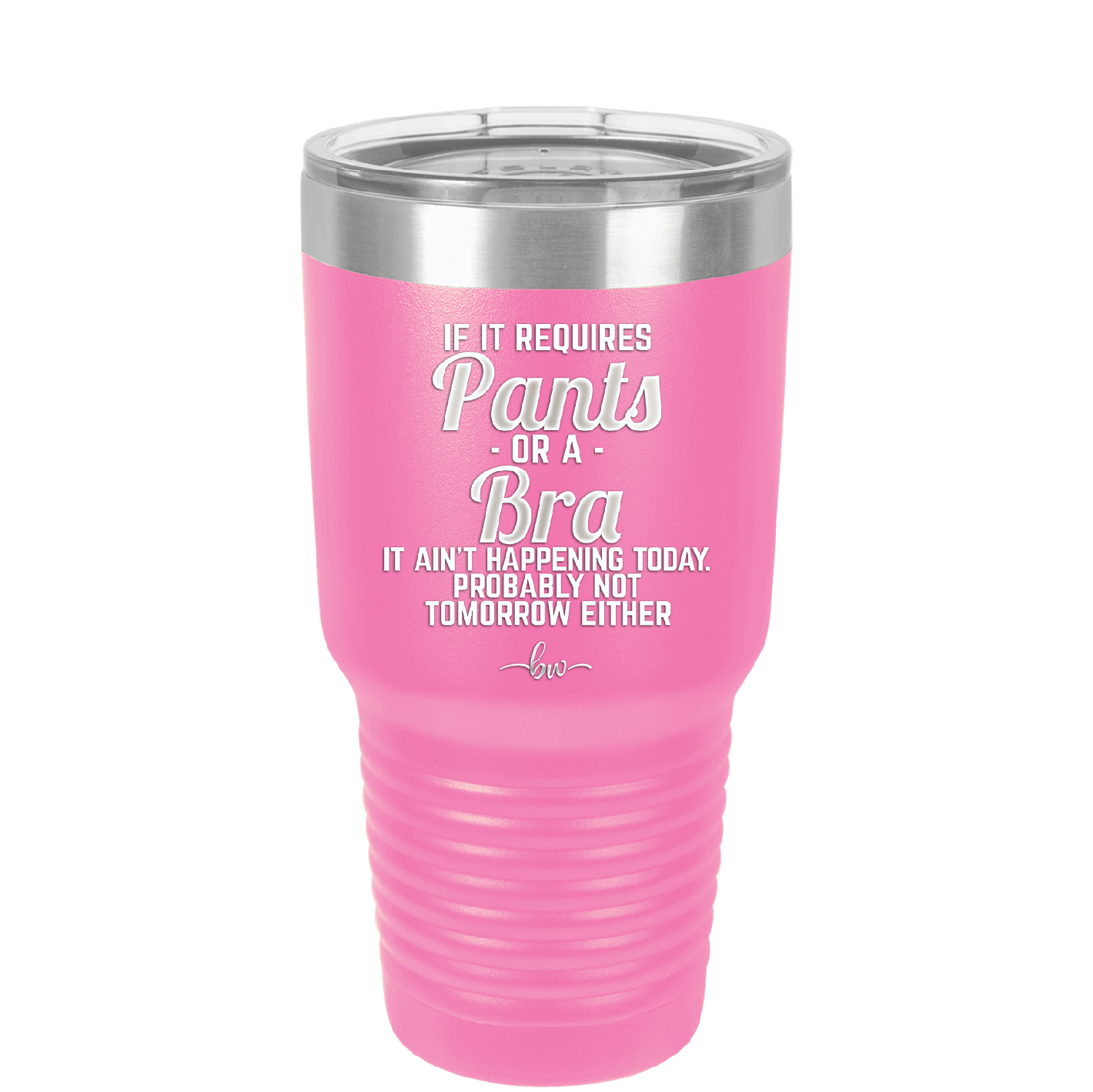 If It Requires Pants or a Bra it Ain't Happening Today - Laser Engraved Stainless Steel Drinkware - 2440 -