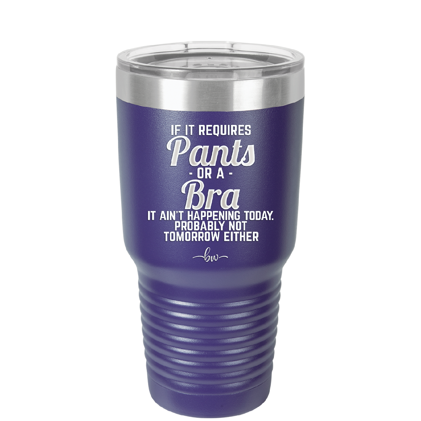 If It Requires Pants or a Bra it Ain't Happening Today - Laser Engraved Stainless Steel Drinkware - 2440 -