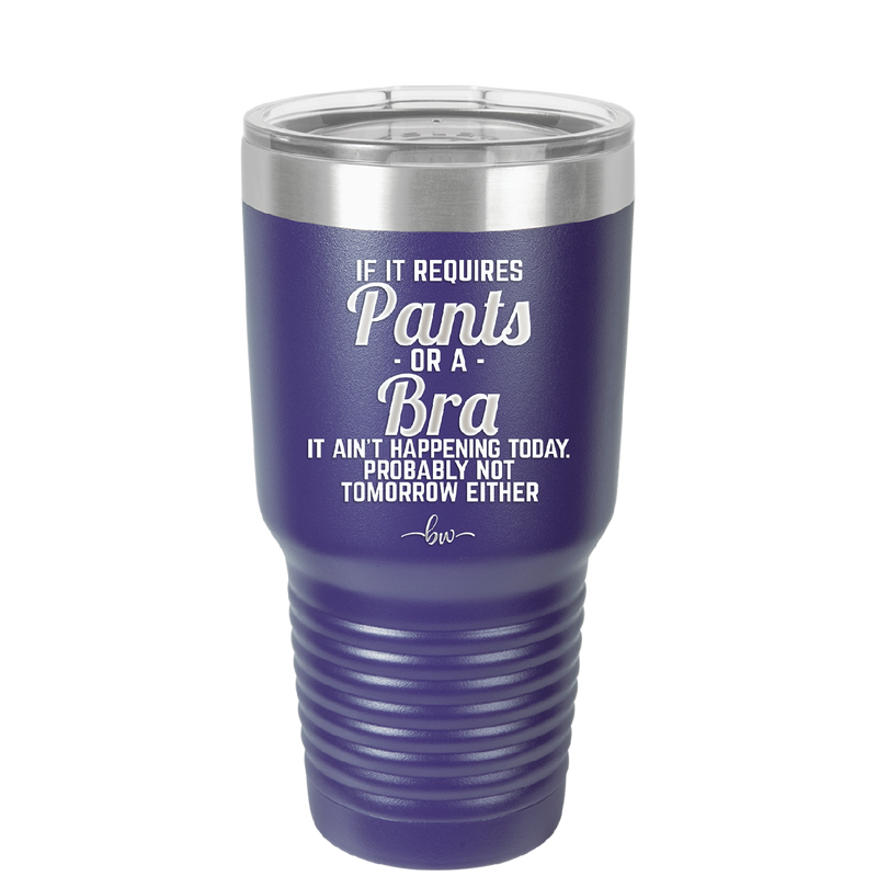 If It Requires Pants or a Bra it Ain't Happening Today - Laser Engraved Stainless Steel Drinkware - 2440 -