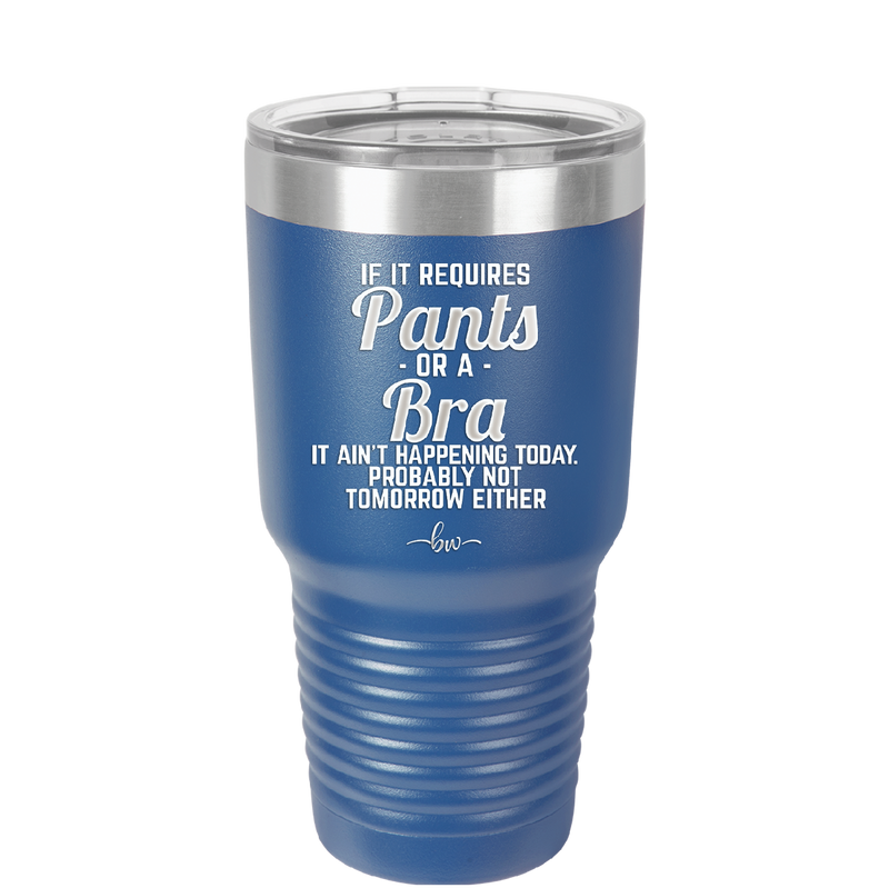 If It Requires Pants or a Bra it Ain't Happening Today - Laser Engraved Stainless Steel Drinkware - 2440 -