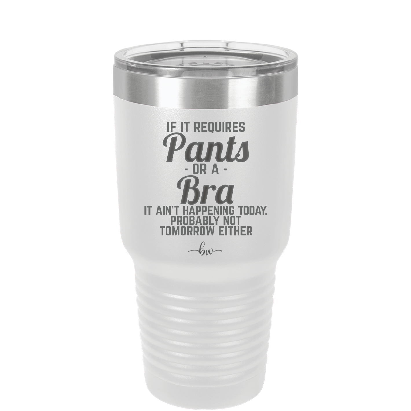 If It Requires Pants or a Bra it Ain't Happening Today - Laser Engraved Stainless Steel Drinkware - 2440 -