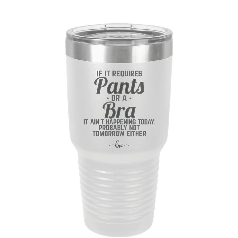 If It Requires Pants or a Bra it Ain't Happening Today - Laser Engraved Stainless Steel Drinkware - 2440 -