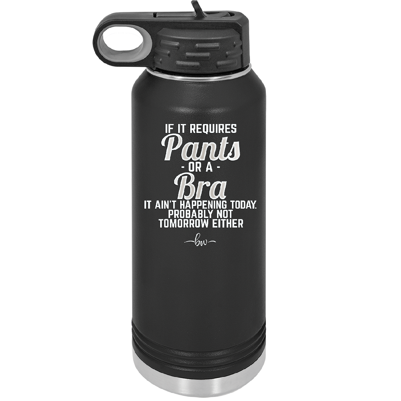 If It Requires Pants or a Bra it Ain't Happening Today - Laser Engraved Stainless Steel Drinkware - 2440 -