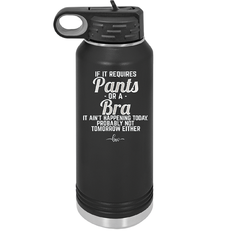 If It Requires Pants or a Bra it Ain't Happening Today - Laser Engraved Stainless Steel Drinkware - 2440 -