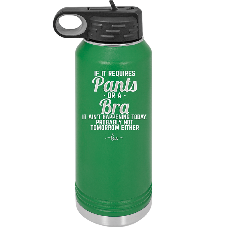 If It Requires Pants or a Bra it Ain't Happening Today - Laser Engraved Stainless Steel Drinkware - 2440 -