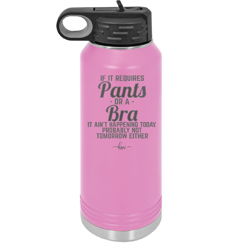 If It Requires Pants or a Bra it Ain't Happening Today - Laser Engraved Stainless Steel Drinkware - 2440 -