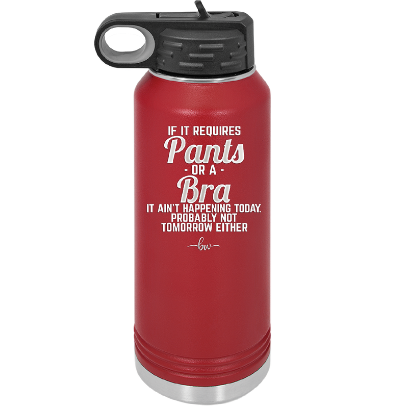 If It Requires Pants or a Bra it Ain't Happening Today - Laser Engraved Stainless Steel Drinkware - 2440 -