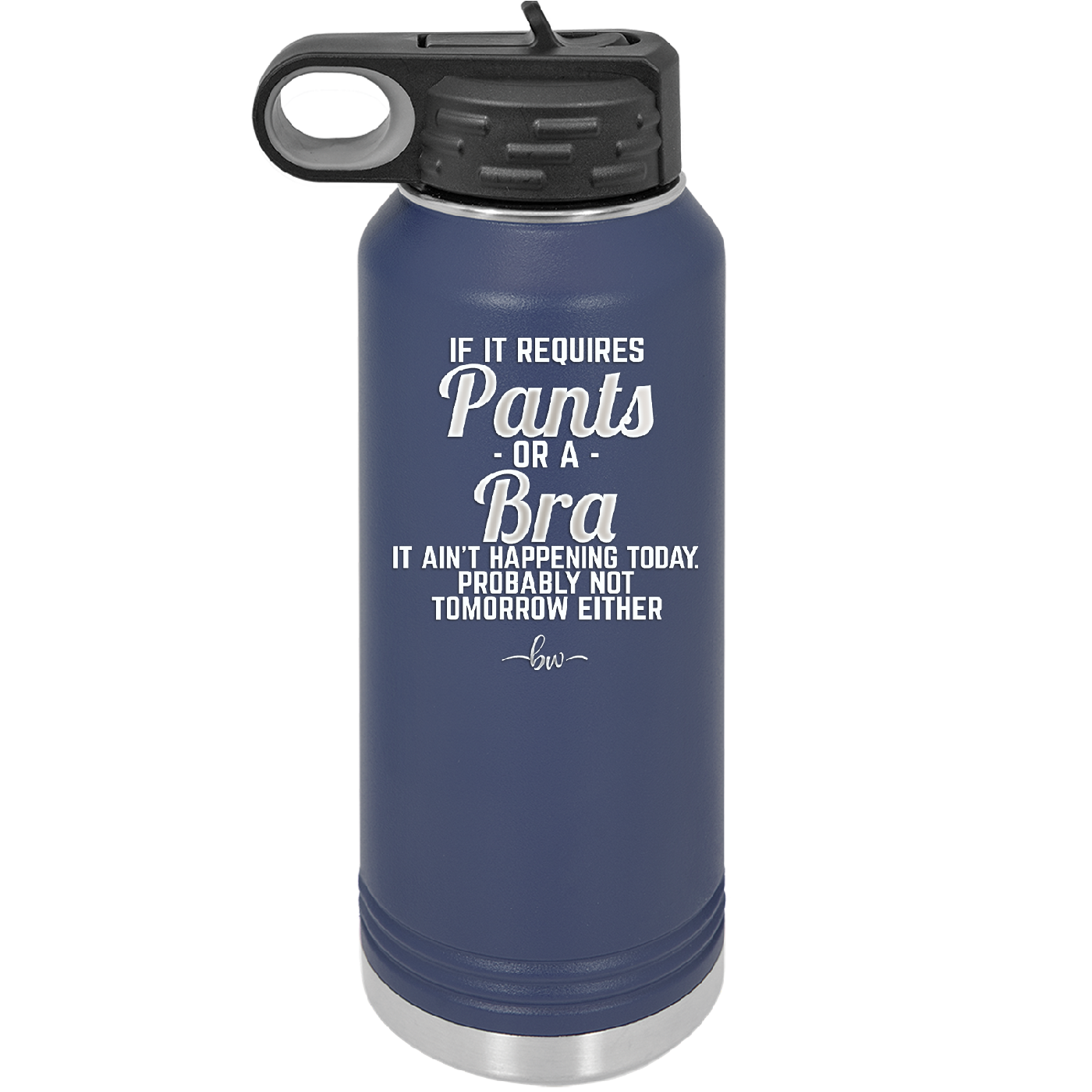 If It Requires Pants or a Bra it Ain't Happening Today - Laser Engraved Stainless Steel Drinkware - 2440 -