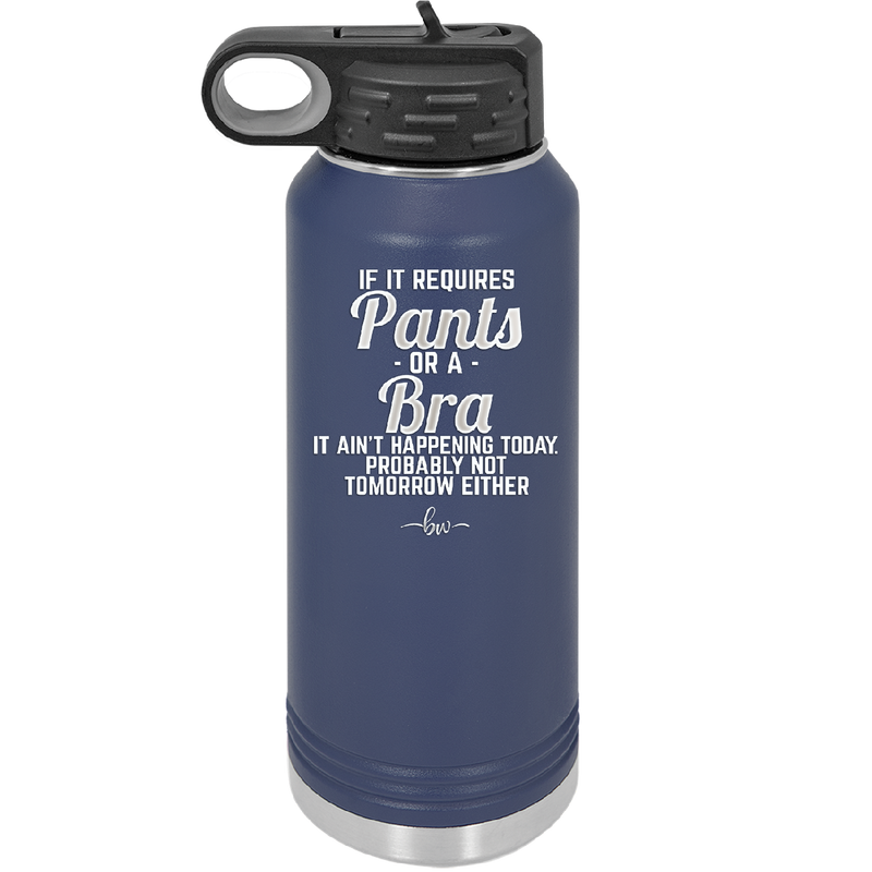 If It Requires Pants or a Bra it Ain't Happening Today - Laser Engraved Stainless Steel Drinkware - 2440 -