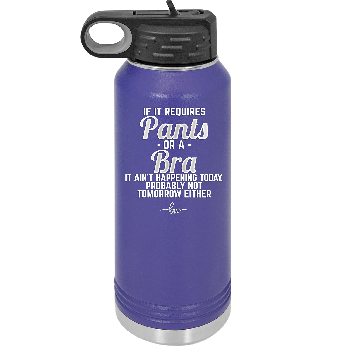 If It Requires Pants or a Bra it Ain't Happening Today - Laser Engraved Stainless Steel Drinkware - 2440 -