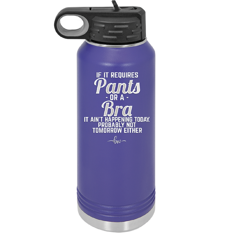 If It Requires Pants or a Bra it Ain't Happening Today - Laser Engraved Stainless Steel Drinkware - 2440 -