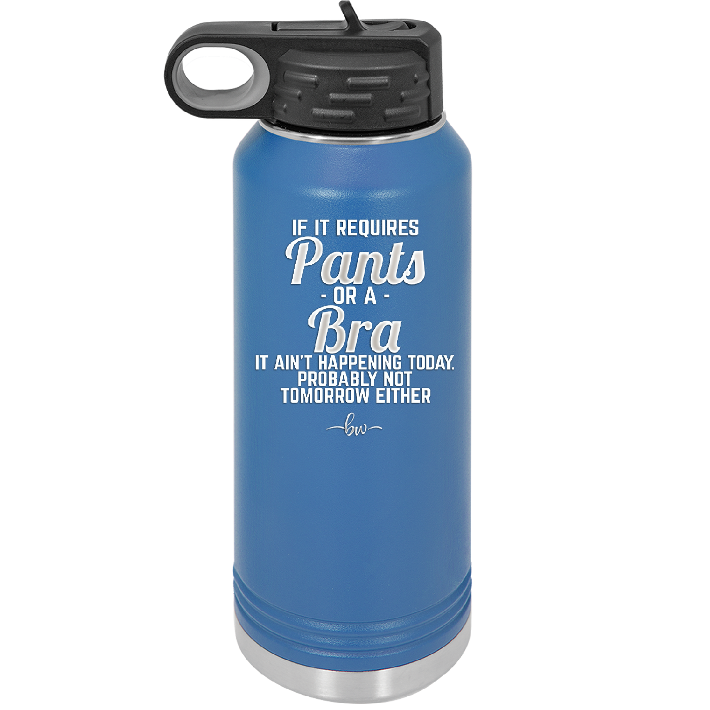 If It Requires Pants or a Bra it Ain't Happening Today - Laser Engraved Stainless Steel Drinkware - 2440 -