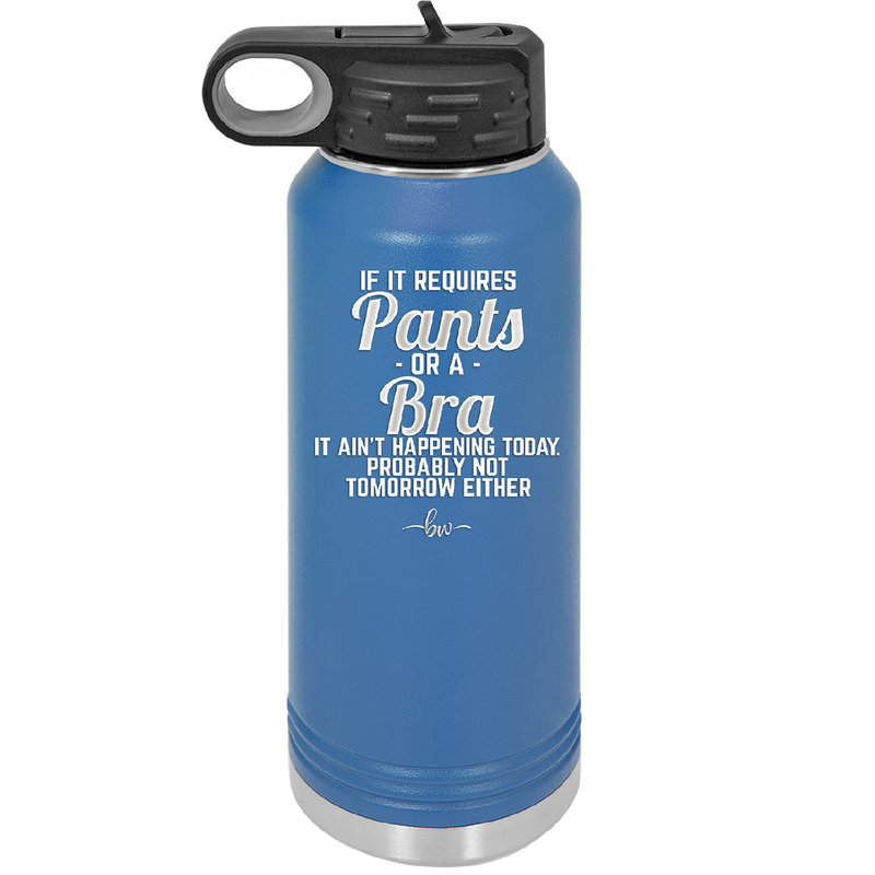 If It Requires Pants or a Bra it Ain't Happening Today - Laser Engraved Stainless Steel Drinkware - 2440 -