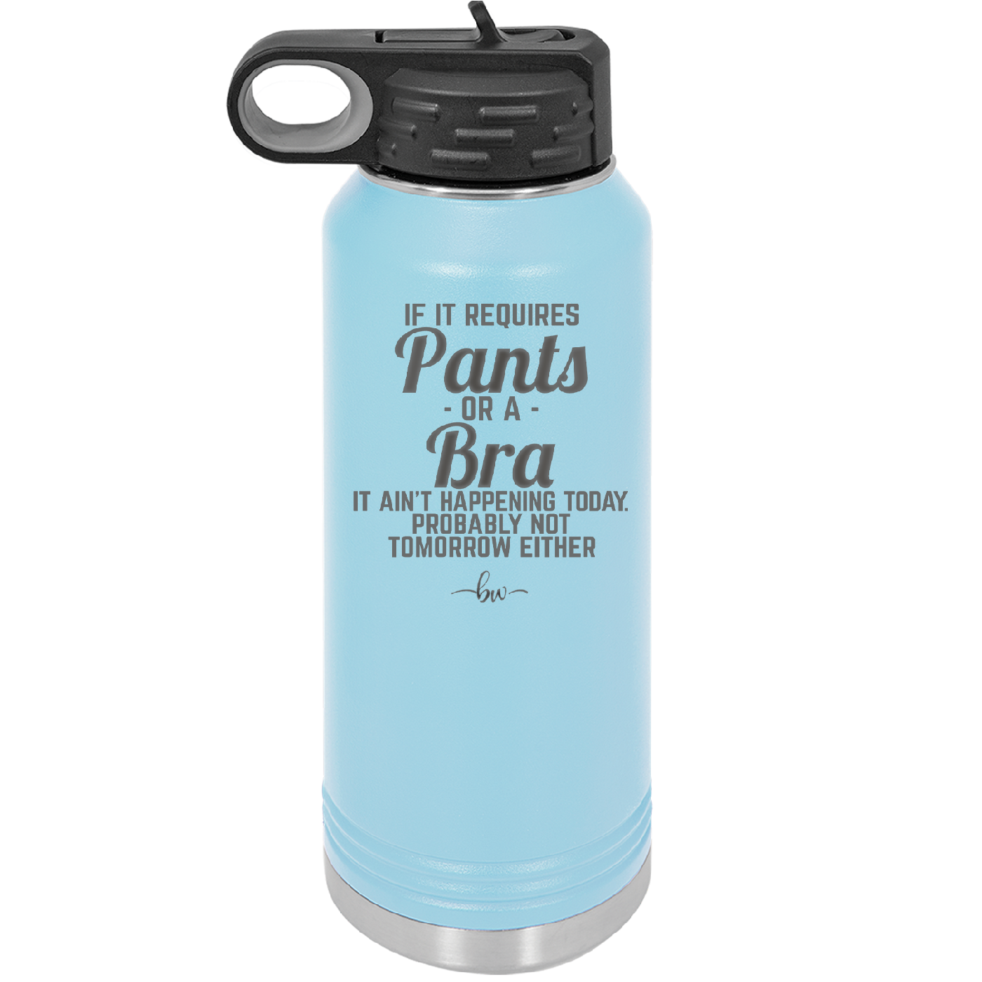 If It Requires Pants or a Bra it Ain't Happening Today - Laser Engraved Stainless Steel Drinkware - 2440 -