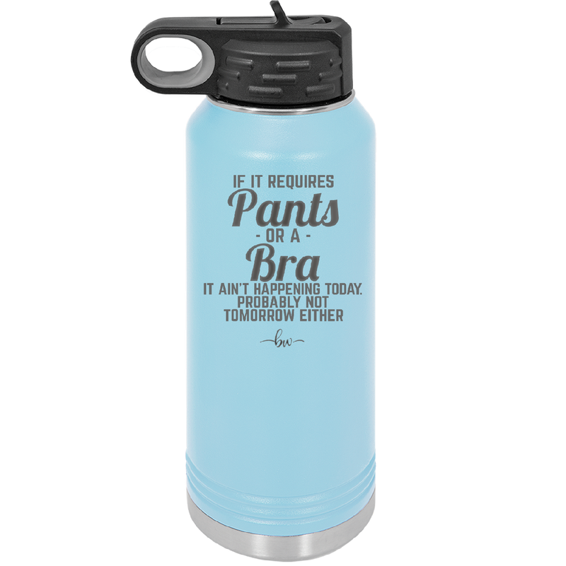 If It Requires Pants or a Bra it Ain't Happening Today - Laser Engraved Stainless Steel Drinkware - 2440 -