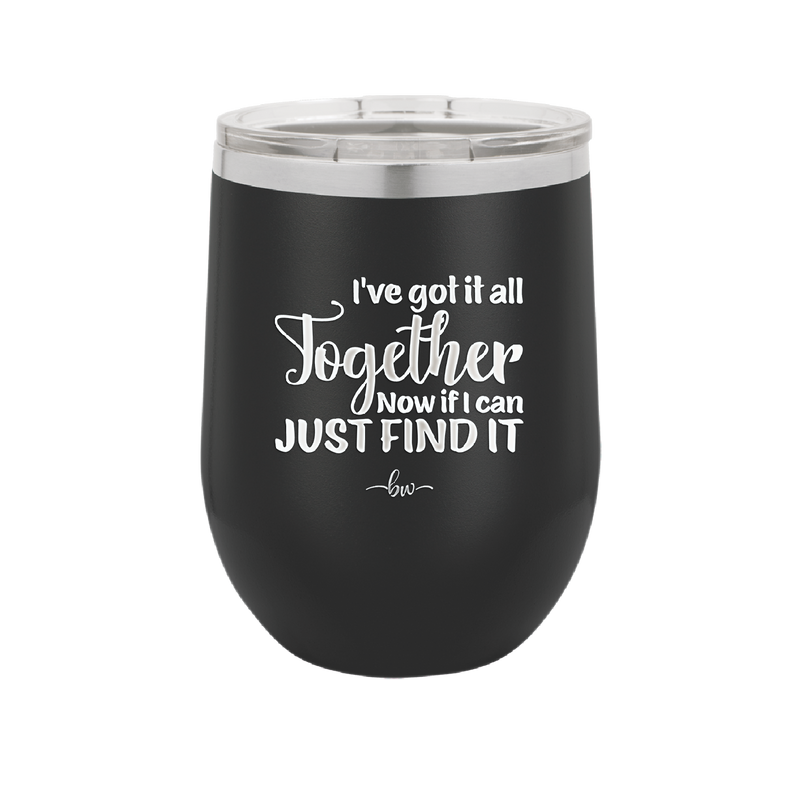 I've Got it All Together, Now if I Can Just Find it - Laser Engraved Stainless Steel Drinkware - 2443 -