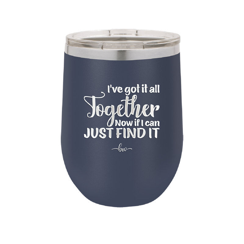 I've Got it All Together, Now if I Can Just Find it - Laser Engraved Stainless Steel Drinkware - 2443 -