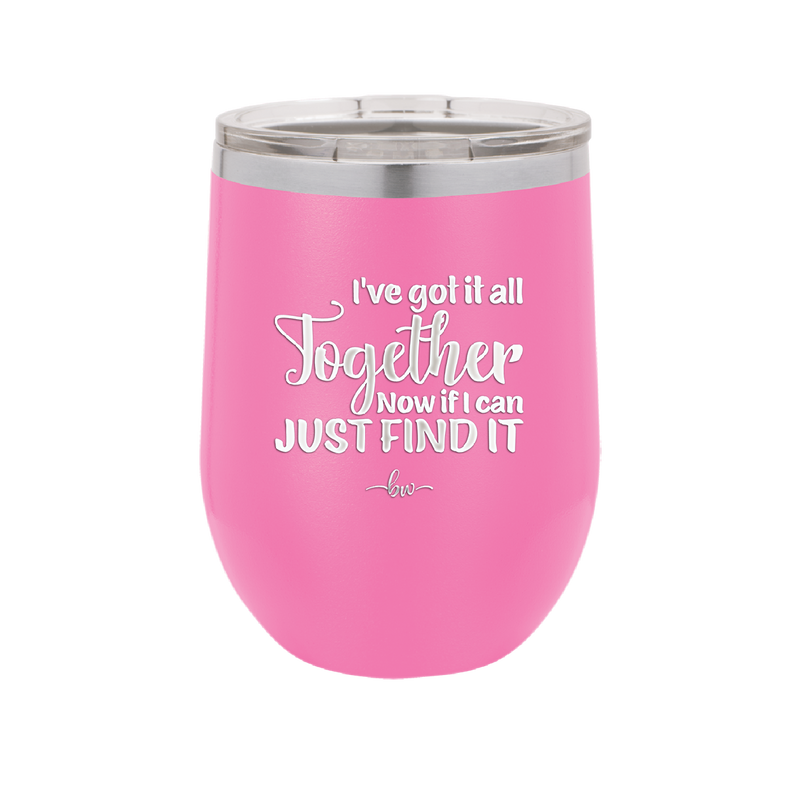 I've Got it All Together, Now if I Can Just Find it - Laser Engraved Stainless Steel Drinkware - 2443 -