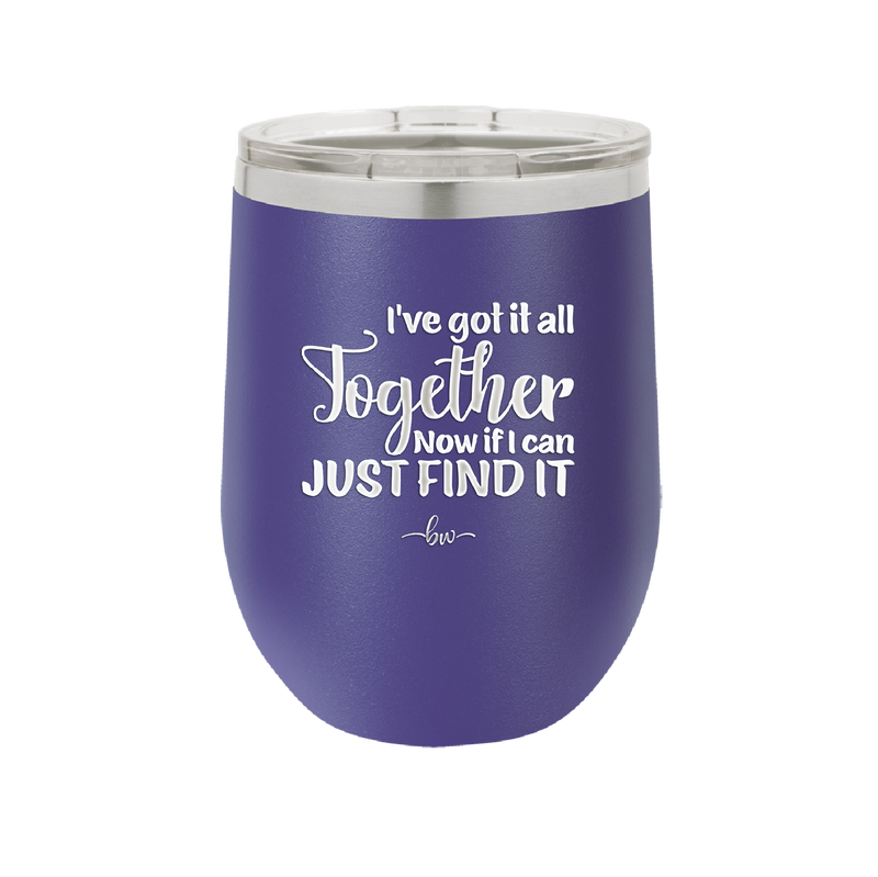 I've Got it All Together, Now if I Can Just Find it - Laser Engraved Stainless Steel Drinkware - 2443 -