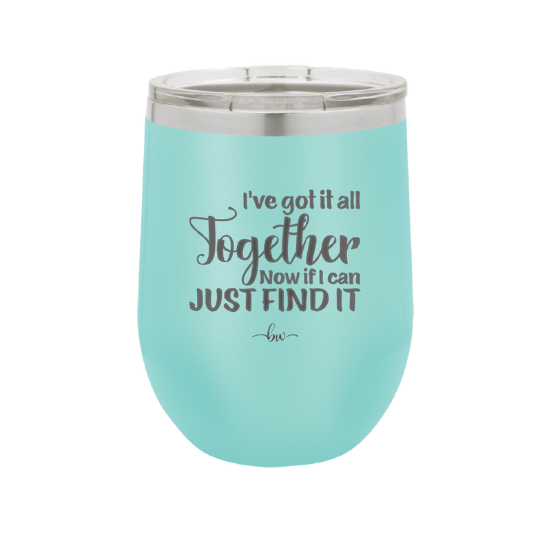 I've Got it All Together, Now if I Can Just Find it - Laser Engraved Stainless Steel Drinkware - 2443 -