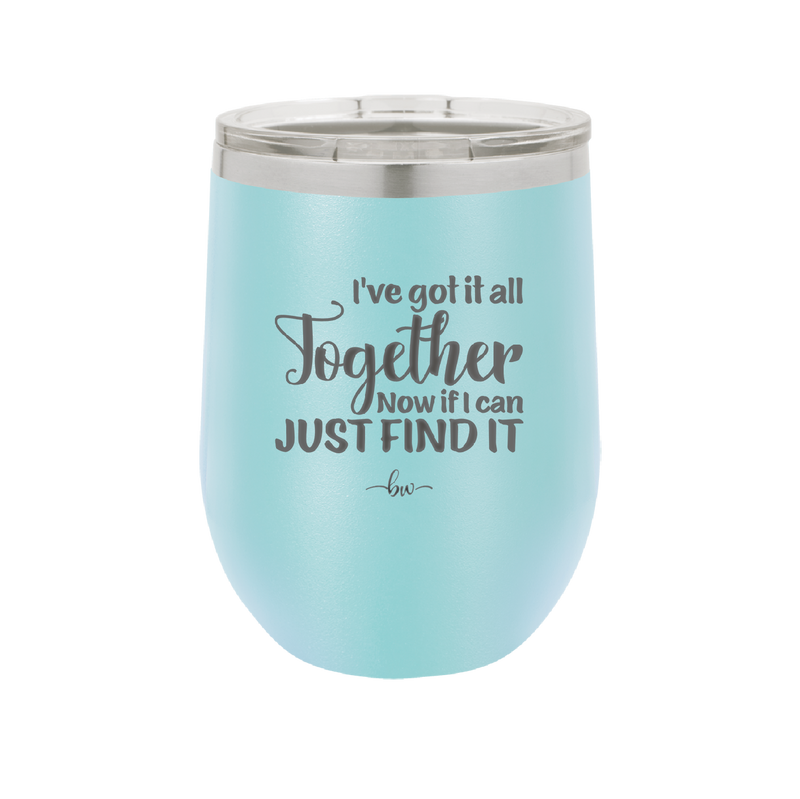 I've Got it All Together, Now if I Can Just Find it - Laser Engraved Stainless Steel Drinkware - 2443 -