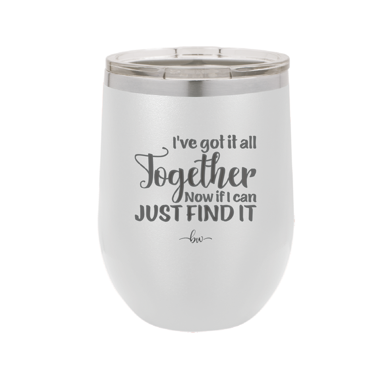 I've Got it All Together, Now if I Can Just Find it - Laser Engraved Stainless Steel Drinkware - 2443 -