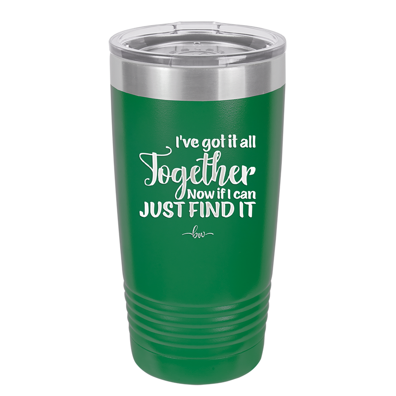 I've Got it All Together, Now if I Can Just Find it - Laser Engraved Stainless Steel Drinkware - 2443 -