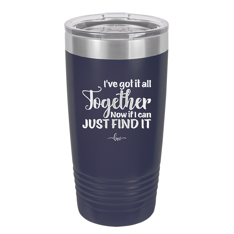 I've Got it All Together, Now if I Can Just Find it - Laser Engraved Stainless Steel Drinkware - 2443 -