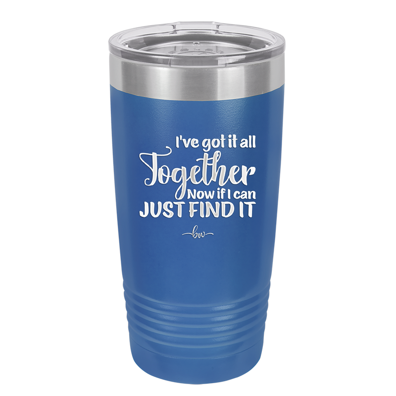 I've Got it All Together, Now if I Can Just Find it - Laser Engraved Stainless Steel Drinkware - 2443 -