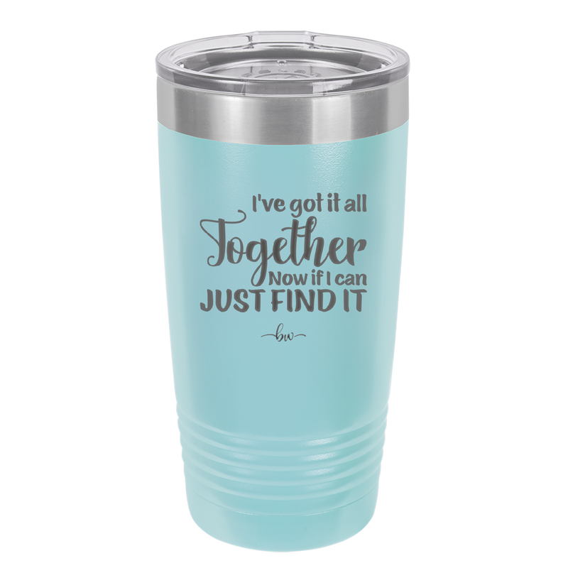 I've Got it All Together, Now if I Can Just Find it - Laser Engraved Stainless Steel Drinkware - 2443 -