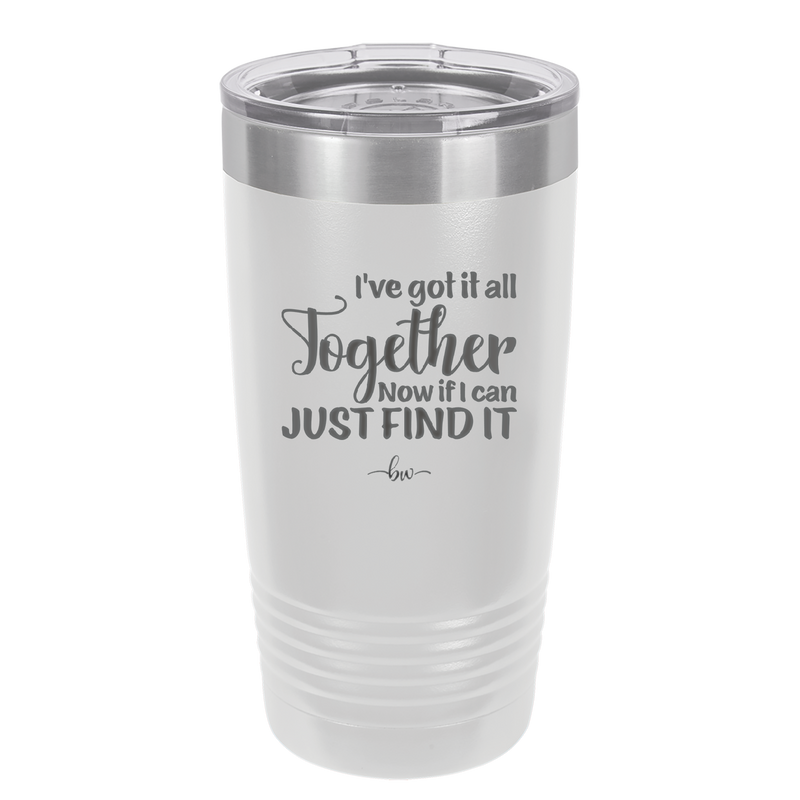 I've Got it All Together, Now if I Can Just Find it - Laser Engraved Stainless Steel Drinkware - 2443 -