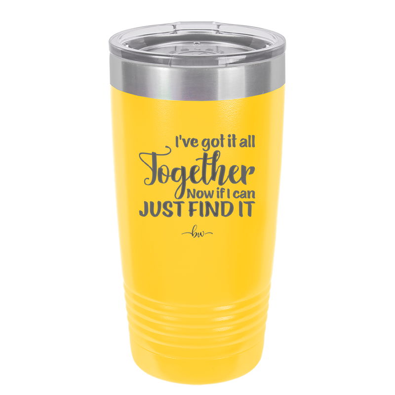 I've Got it All Together, Now if I Can Just Find it - Laser Engraved Stainless Steel Drinkware - 2443 -