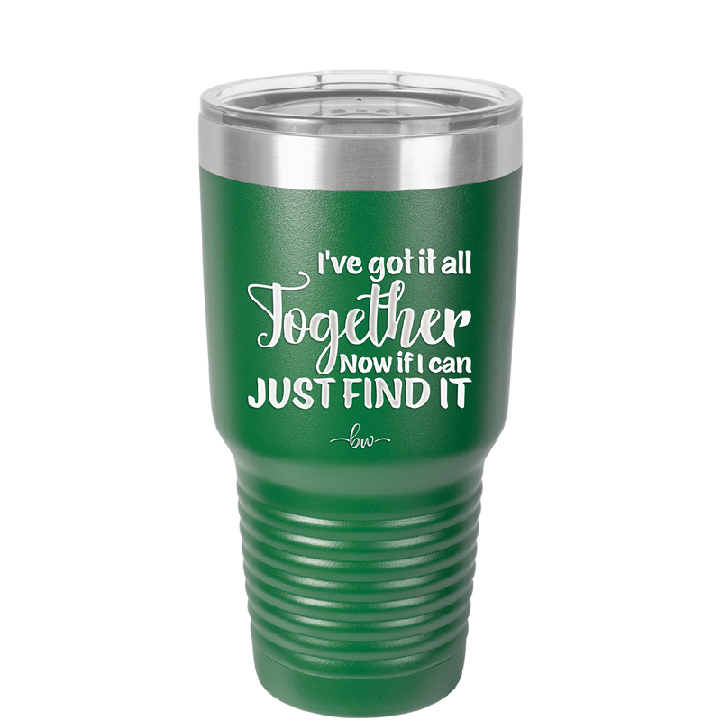 I've Got it All Together, Now if I Can Just Find it - Laser Engraved Stainless Steel Drinkware - 2443 -