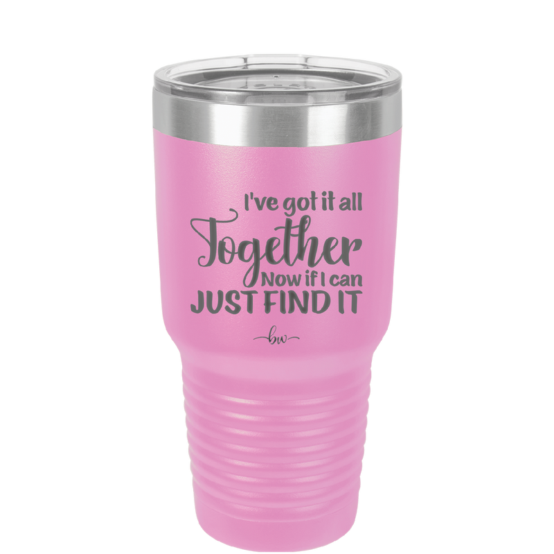 I've Got it All Together, Now if I Can Just Find it - Laser Engraved Stainless Steel Drinkware - 2443 -