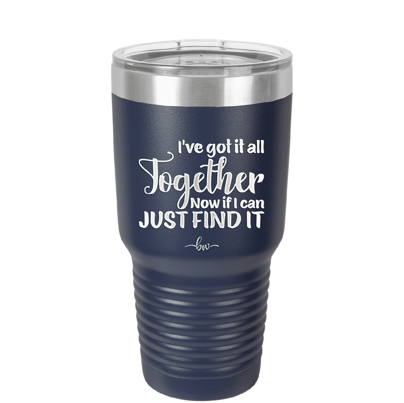 I've Got it All Together, Now if I Can Just Find it - Laser Engraved Stainless Steel Drinkware - 2443 -