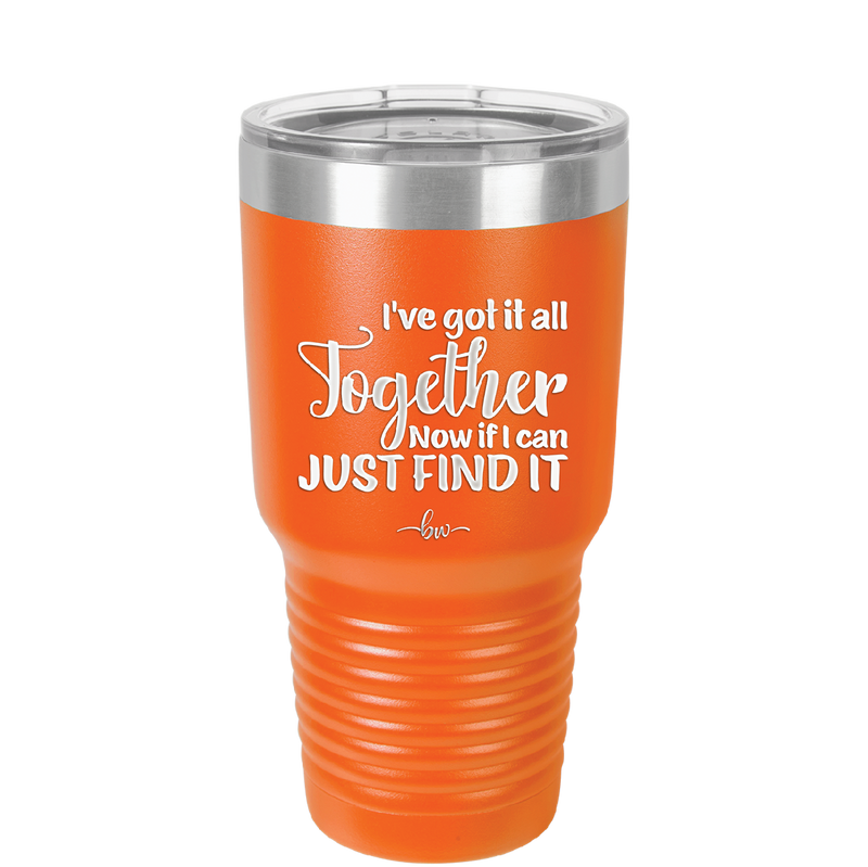 I've Got it All Together, Now if I Can Just Find it - Laser Engraved Stainless Steel Drinkware - 2443 -