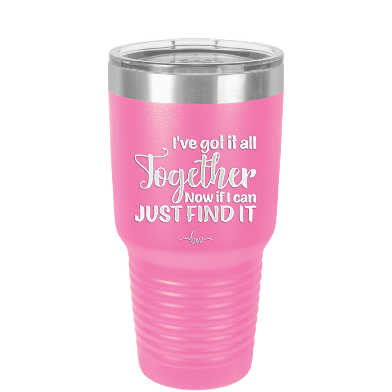 I've Got it All Together, Now if I Can Just Find it - Laser Engraved Stainless Steel Drinkware - 2443 -