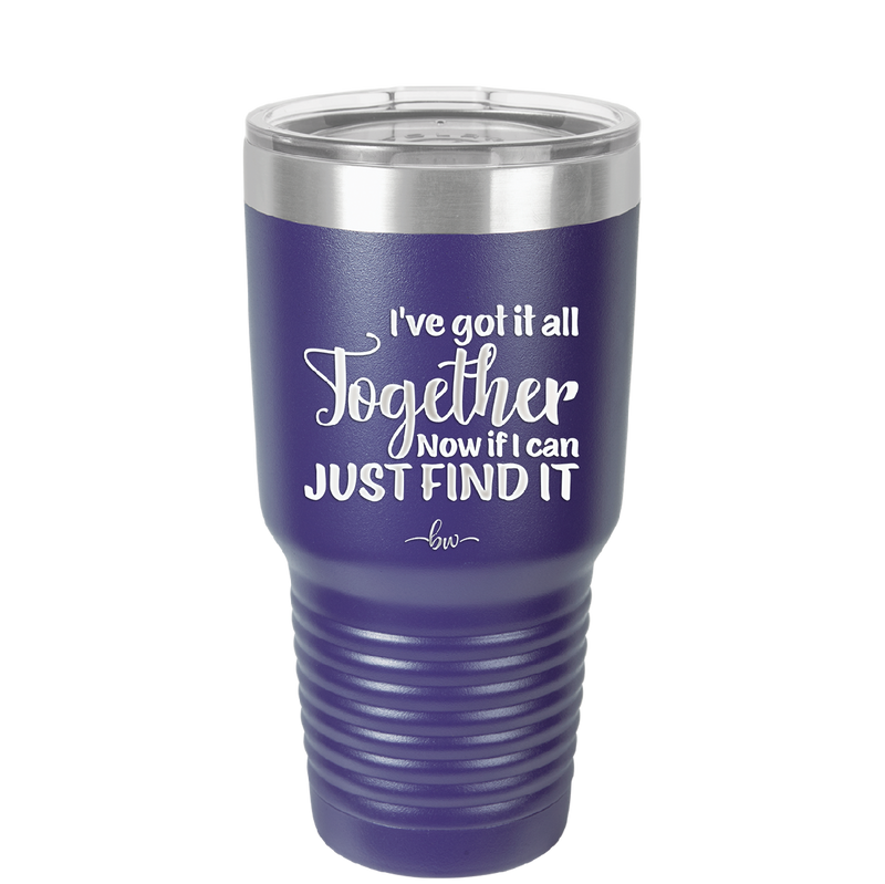 I've Got it All Together, Now if I Can Just Find it - Laser Engraved Stainless Steel Drinkware - 2443 -