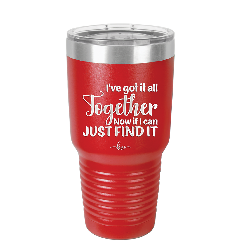 I've Got it All Together, Now if I Can Just Find it - Laser Engraved Stainless Steel Drinkware - 2443 -