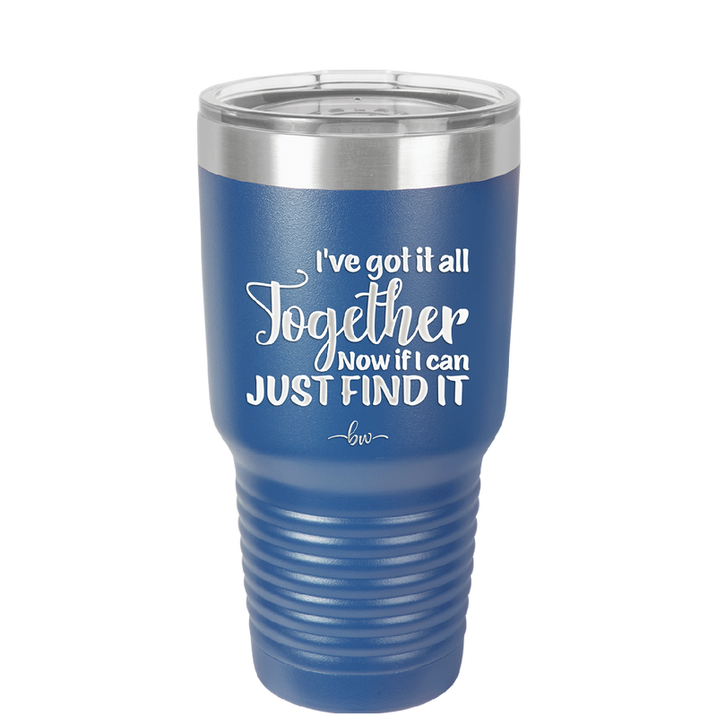 I've Got it All Together, Now if I Can Just Find it - Laser Engraved Stainless Steel Drinkware - 2443 -