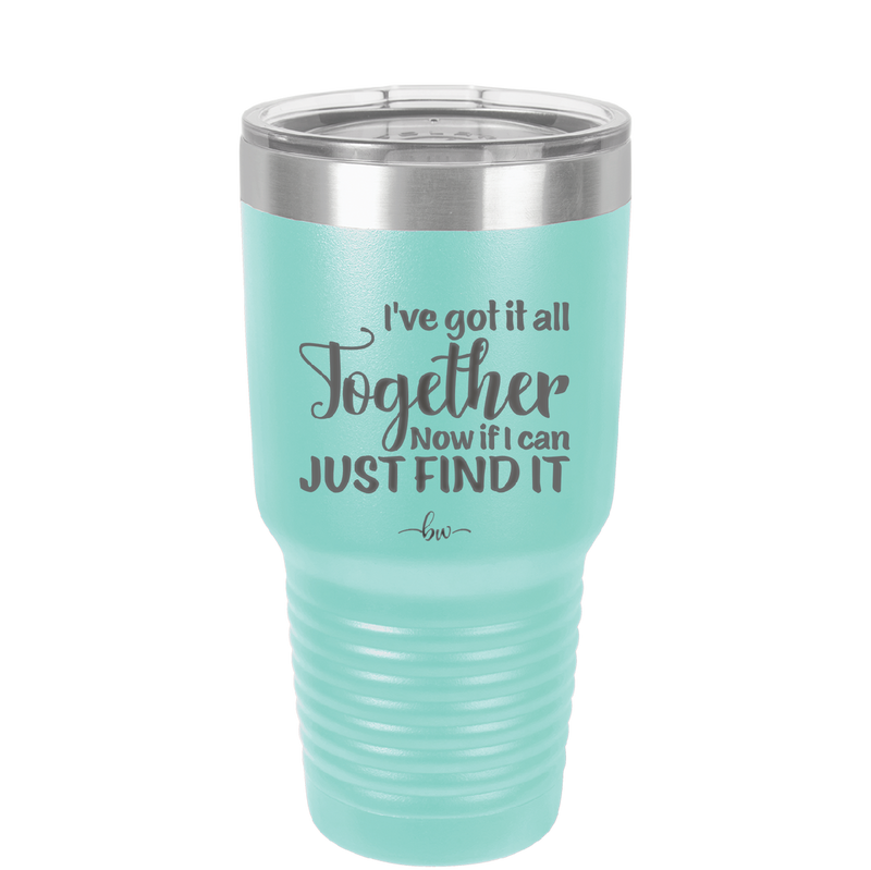 I've Got it All Together, Now if I Can Just Find it - Laser Engraved Stainless Steel Drinkware - 2443 -