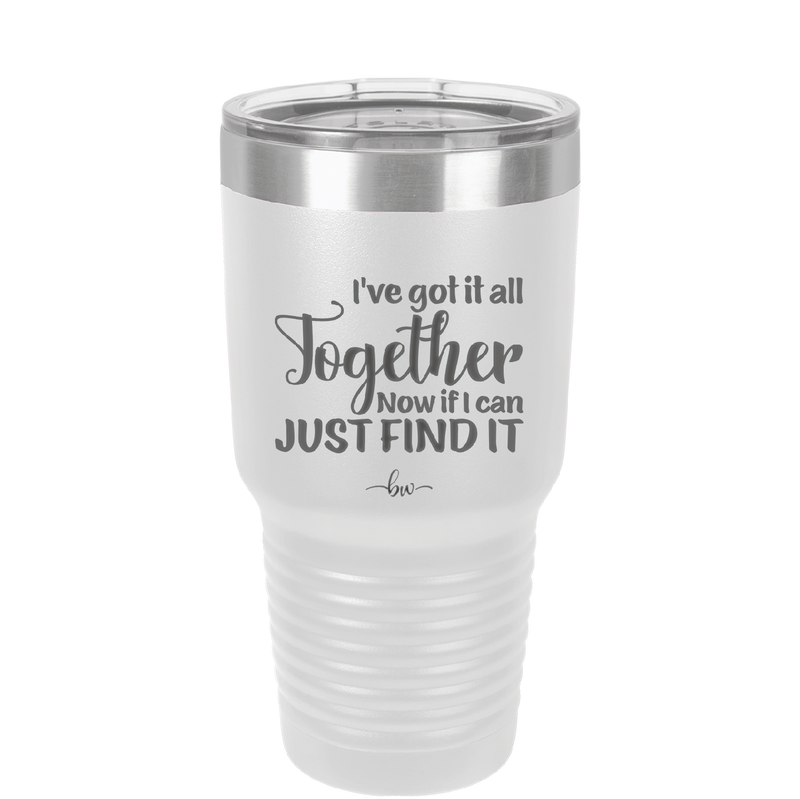 I've Got it All Together, Now if I Can Just Find it - Laser Engraved Stainless Steel Drinkware - 2443 -