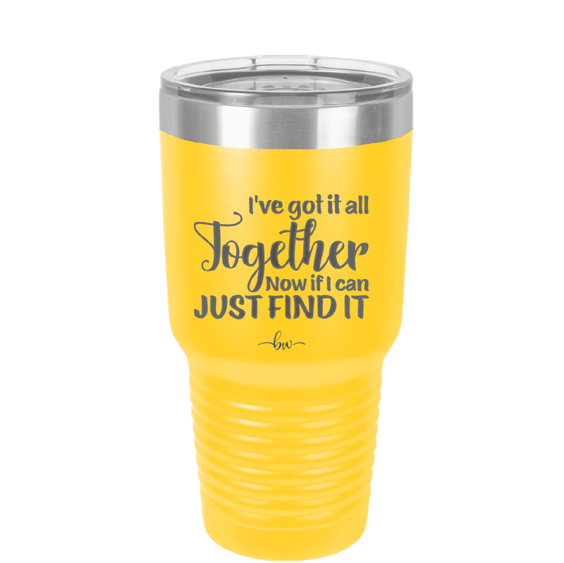 I've Got it All Together, Now if I Can Just Find it - Laser Engraved Stainless Steel Drinkware - 2443 -