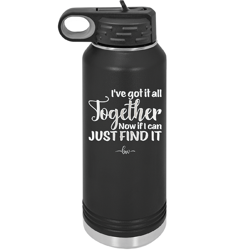 I've Got it All Together, Now if I Can Just Find it - Laser Engraved Stainless Steel Drinkware - 2443 -