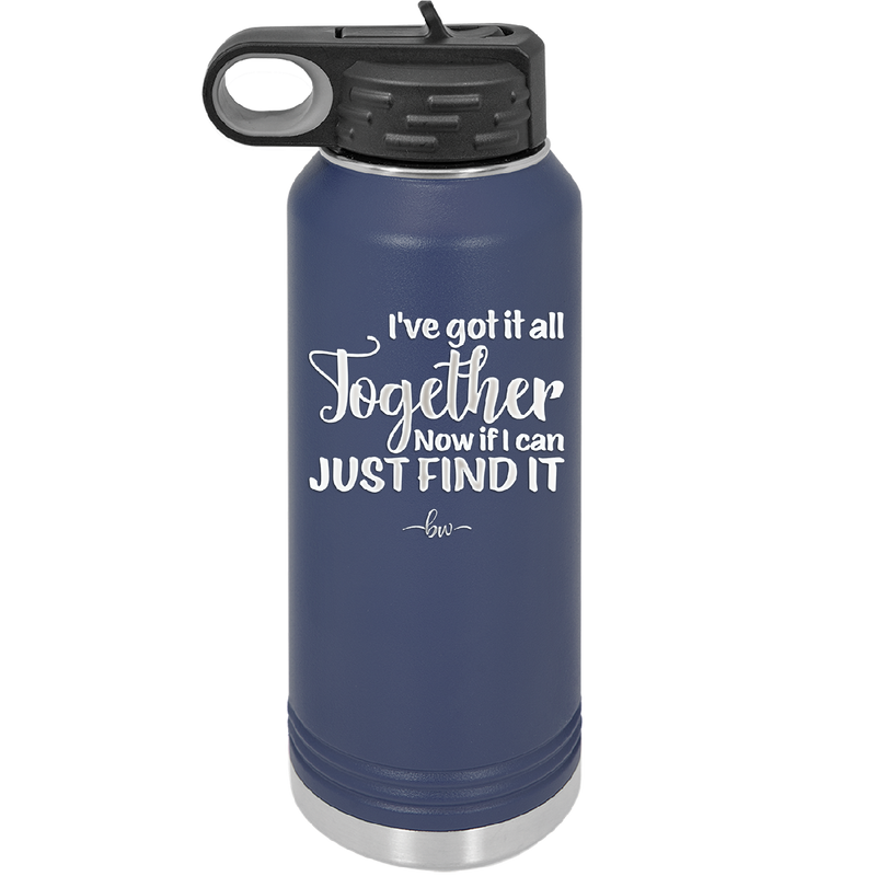 I've Got it All Together, Now if I Can Just Find it - Laser Engraved Stainless Steel Drinkware - 2443 -